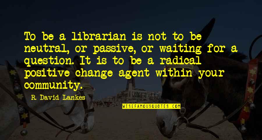 Neutral Question Quotes By R. David Lankes: To be a librarian is not to be