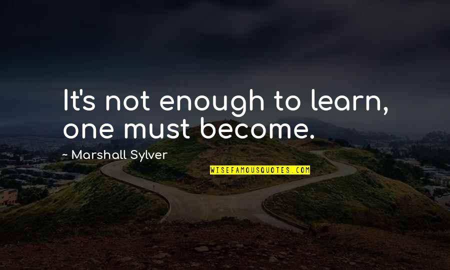 Neutralidad Al Quotes By Marshall Sylver: It's not enough to learn, one must become.