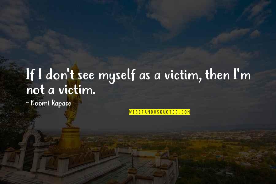 Neutralidad Al Quotes By Noomi Rapace: If I don't see myself as a victim,