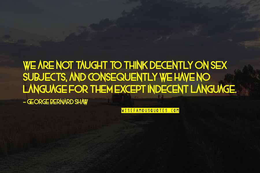 Neutralidade De Rede Quotes By George Bernard Shaw: We are not taught to think decently on Neutralidade De Rede Quotes By George Bernard Shaw: We are not taught to think decently on
