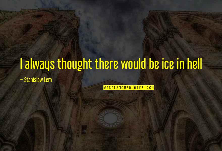 Neutralises Quotes By Stanislaw Lem: I always thought there would be ice in