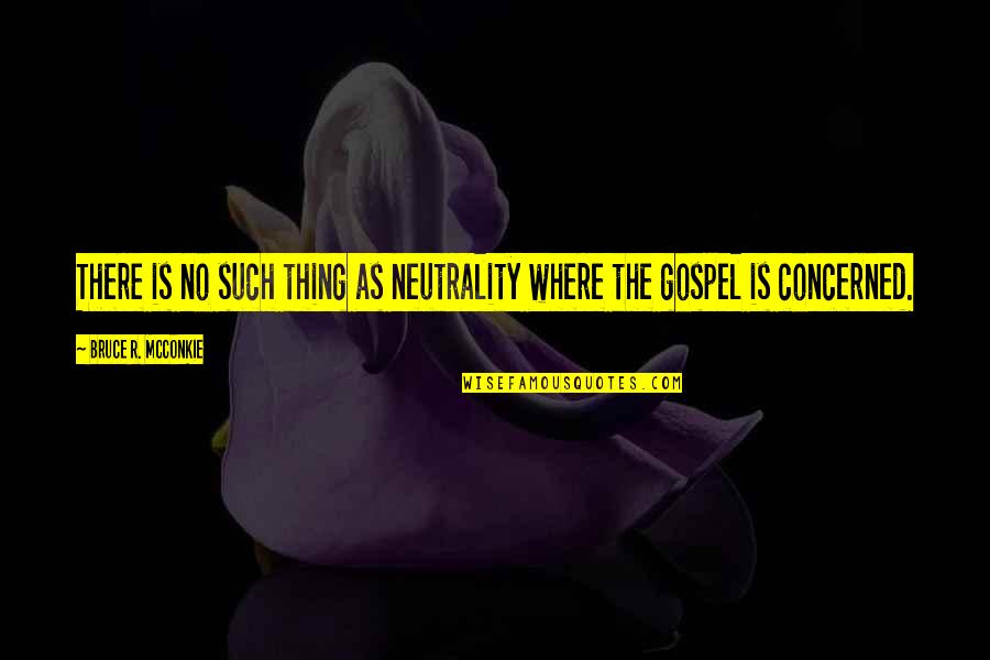 Neutrality Quotes By Bruce R. McConkie: There is no such thing as neutrality where