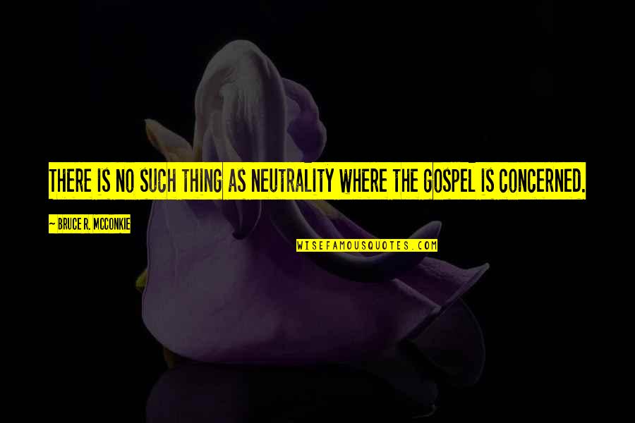 Neutrality Quotes By Bruce R. McConkie: There is no such thing as neutrality where Neutrality Quotes By Bruce R. McConkie: There is no such thing as neutrality where