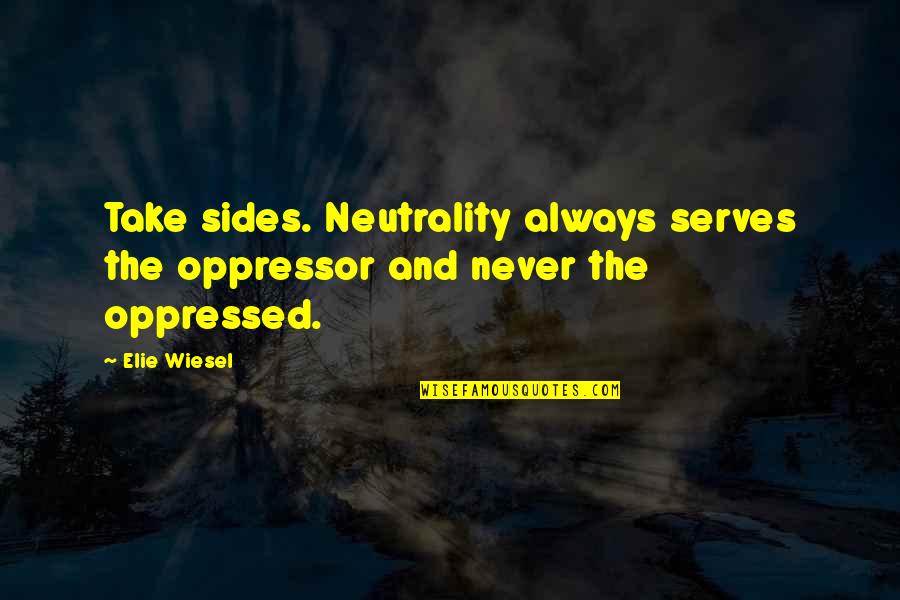 Neutrality Quotes By Elie Wiesel: Take sides. Neutrality always serves the oppressor and