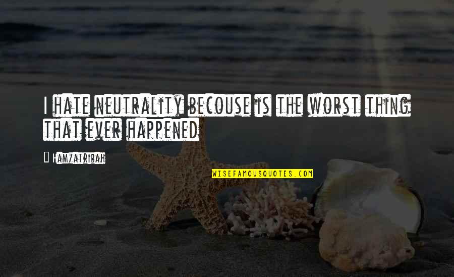 Neutrality Quotes By Hamzatribah: I hate neutrality becouse is the worst thing