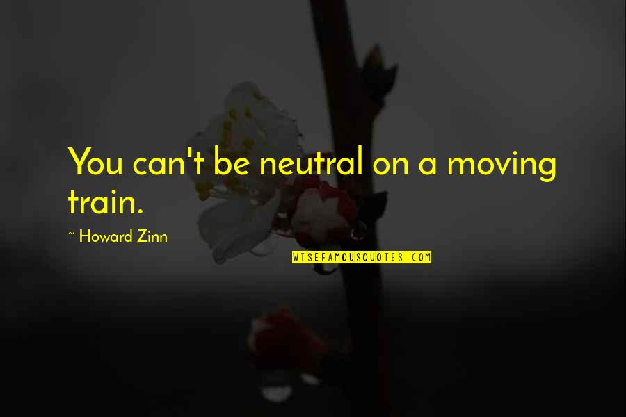 Neutrality Quotes By Howard Zinn: You can't be neutral on a moving train. Neutrality Quotes By Howard Zinn: You can't be neutral on a moving train.