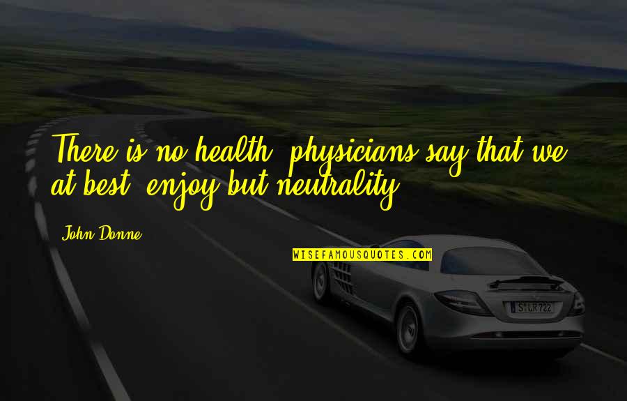Neutrality Quotes By John Donne: There is no health; physicians say that we,