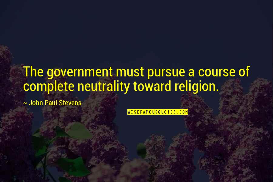 Neutrality Quotes By John Paul Stevens: The government must pursue a course of complete Neutrality Quotes By John Paul Stevens: The government must pursue a course of complete