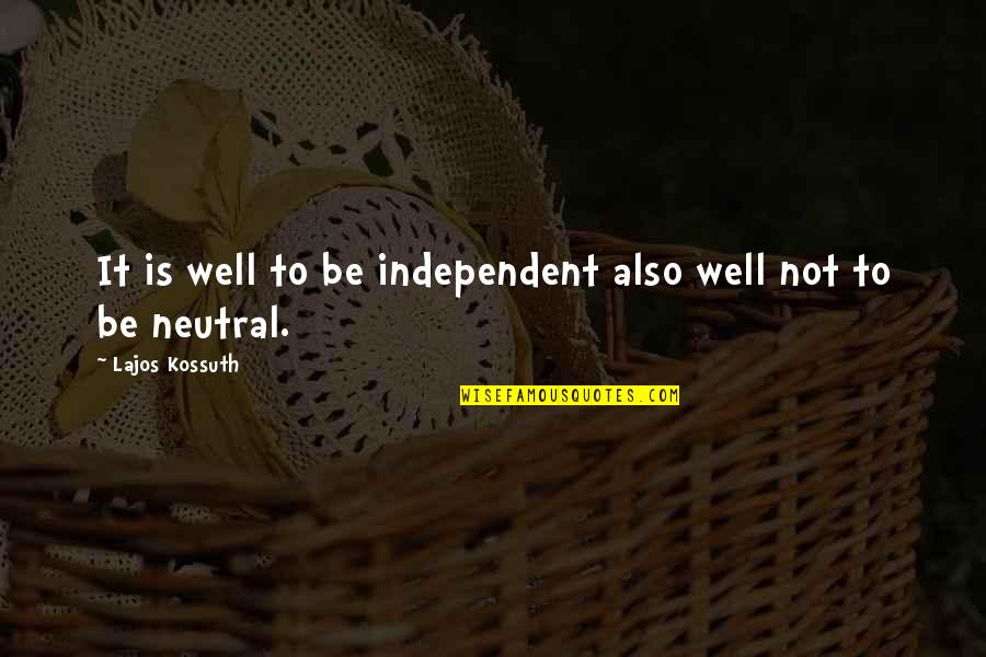 Neutrality Quotes By Lajos Kossuth: It is well to be independent also well