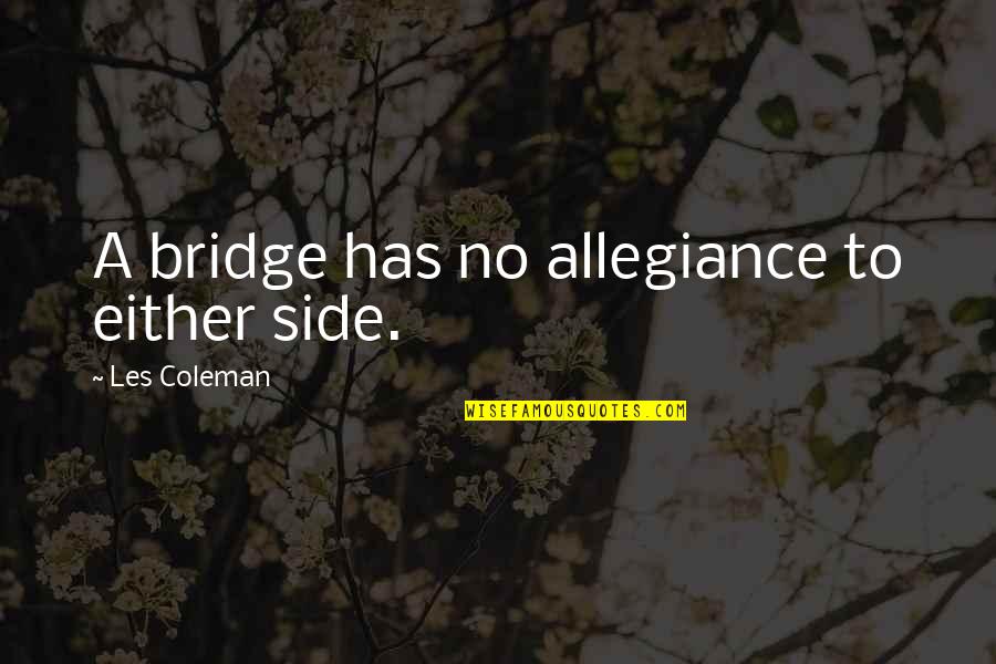 Neutrality Quotes By Les Coleman: A bridge has no allegiance to either side. Neutrality Quotes By Les Coleman: A bridge has no allegiance to either side.