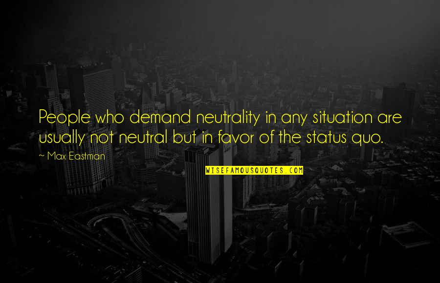 Neutrality Quotes By Max Eastman: People who demand neutrality in any situation are Neutrality Quotes By Max Eastman: People who demand neutrality in any situation are