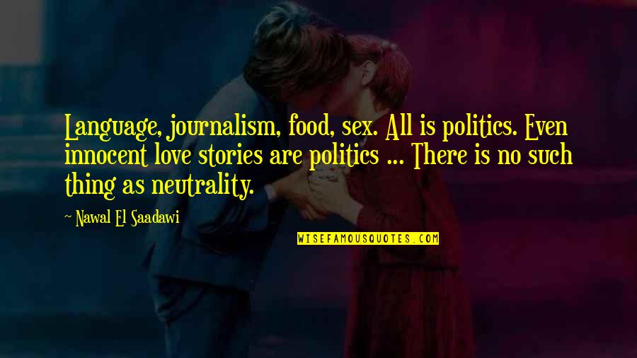 Neutrality Quotes By Nawal El Saadawi: Language, journalism, food, sex. All is politics. Even