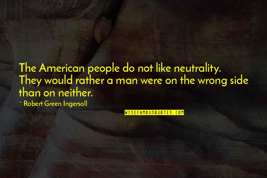 Neutrality Quotes By Robert Green Ingersoll: The American people do not like neutrality. They Neutrality Quotes By Robert Green Ingersoll: The American people do not like neutrality. They