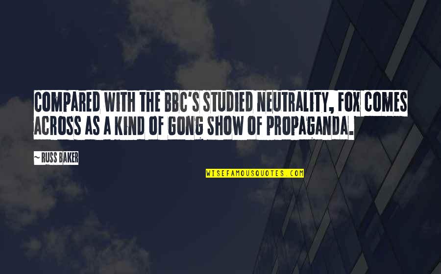 Neutrality Quotes By Russ Baker: Compared with the BBC's studied neutrality, Fox comes