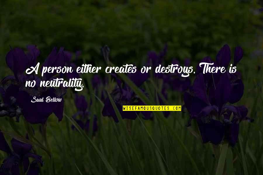 Neutrality Quotes By Saul Bellow: A person either creates or destroys. There is