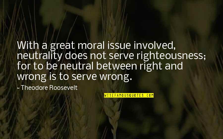 Neutrality Quotes By Theodore Roosevelt: With a great moral issue involved, neutrality does