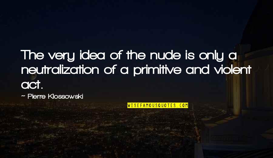 Neutralization Quotes By Pierre Klossowski: The very idea of the nude is only