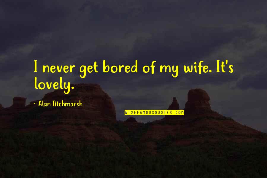 Neutralizer Quotes By Alan Titchmarsh: I never get bored of my wife. It's