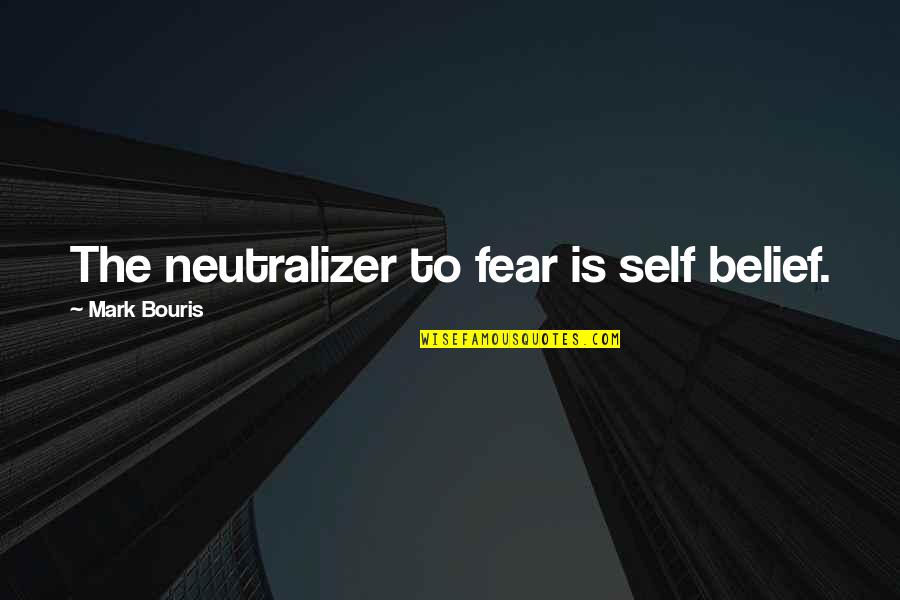Neutralizer Quotes By Mark Bouris: The neutralizer to fear is self belief.