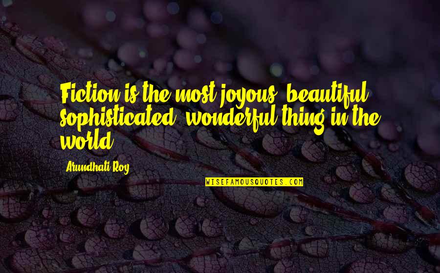 Neutralizzano Quotes By Arundhati Roy: Fiction is the most joyous, beautiful, sophisticated, wonderful