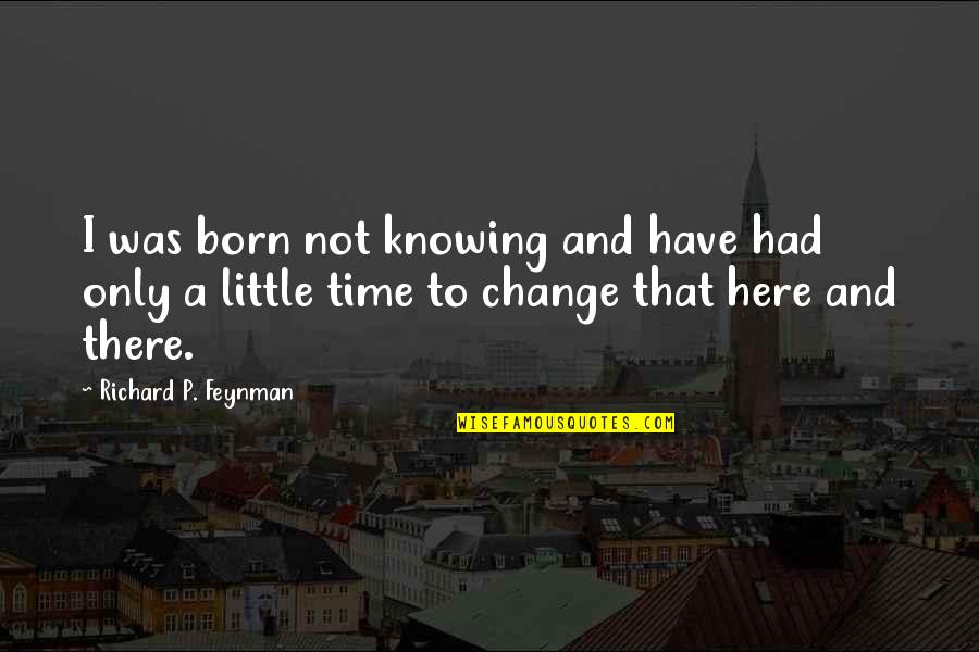 Neutronium Quotes By Richard P. Feynman: I was born not knowing and have had Neutronium Quotes By Richard P. Feynman: I was born not knowing and have had