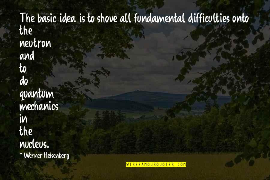 Neutrons Quotes By Werner Heisenberg: The basic idea is to shove all fundamental
