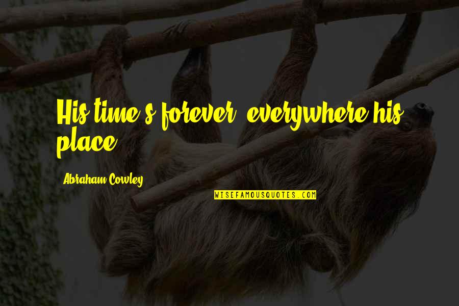 Neuveste Quotes By Abraham Cowley: His time's forever, everywhere his place. Neuveste Quotes By Abraham Cowley: His time's forever, everywhere his place.