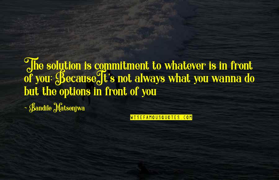 Neuvieme Symphonie Quotes By Bandile Matsenjwa: The solution is commitment to whatever is in