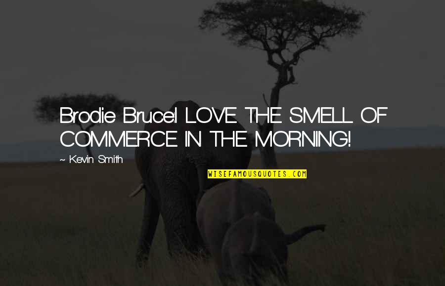 Neuwirth Dodge Quotes By Kevin Smith: Brodie Bruce:I LOVE THE SMELL OF COMMERCE IN