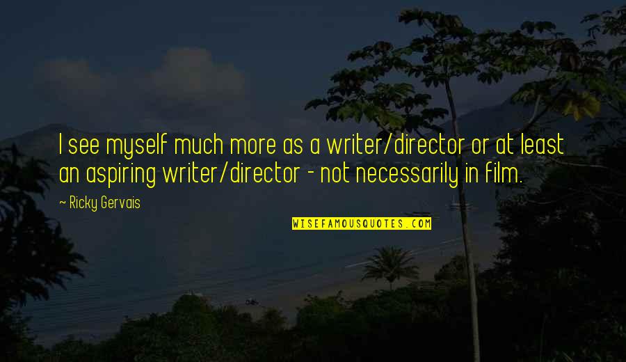 Neuwirth's Quotes By Ricky Gervais: I see myself much more as a writer/director
