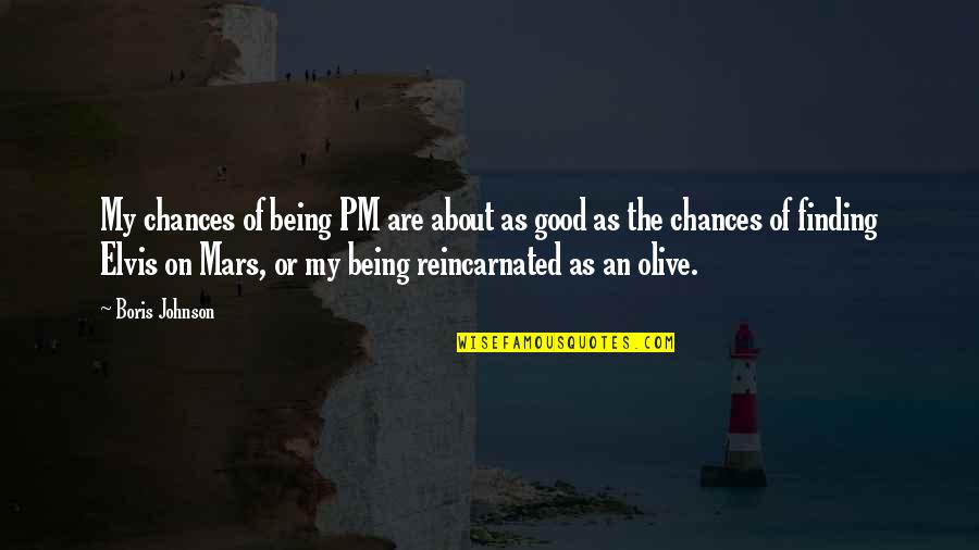 Neuza Treasures Quotes By Boris Johnson: My chances of being PM are about as Neuza Treasures Quotes By Boris Johnson: My chances of being PM are about as