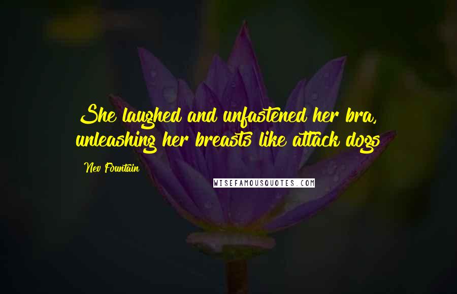 Nev Fountain quotes: She laughed and unfastened her bra, unleashing her breasts like attack dogs