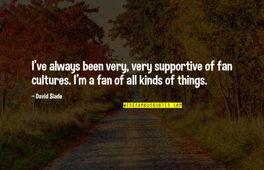 Nev Imli Quotes By David Slade: I've always been very, very supportive of fan Nev Imli Quotes By David Slade: I've always been very, very supportive of fan