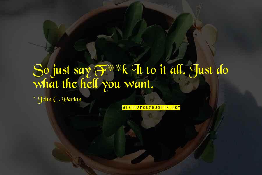 Nev Imli Quotes By John C. Parkin: So just say F**k It to it all. Nev Imli Quotes By John C. Parkin: So just say F**k It to it all.