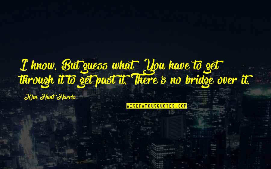 Nevaan Nigam Quotes By Kim Hunt Harris: I know. But guess what? You have to Nevaan Nigam Quotes By Kim Hunt Harris: I know. But guess what? You have to