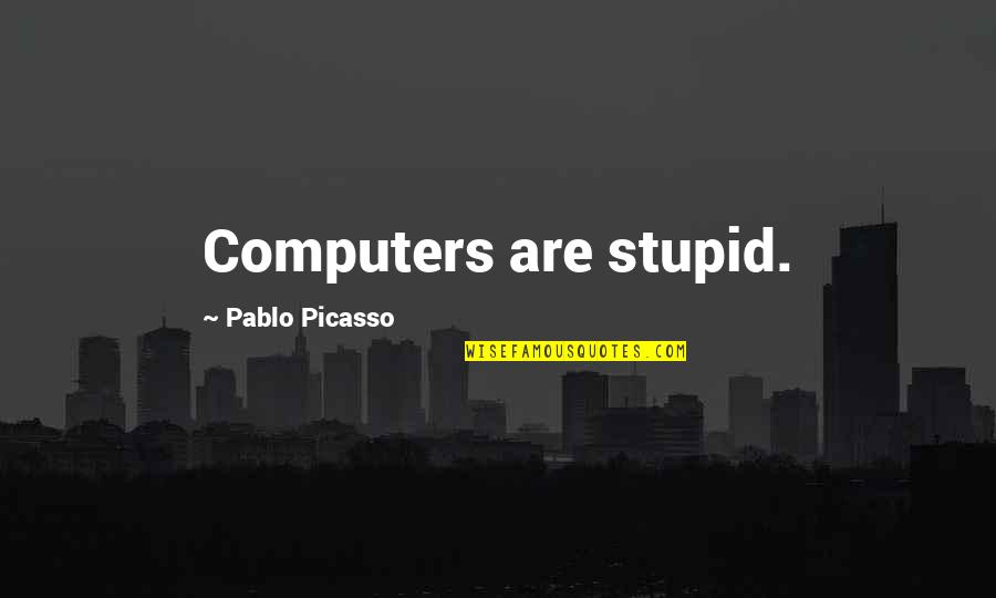 Nevaan Nigam Quotes By Pablo Picasso: Computers are stupid. Nevaan Nigam Quotes By Pablo Picasso: Computers are stupid.
