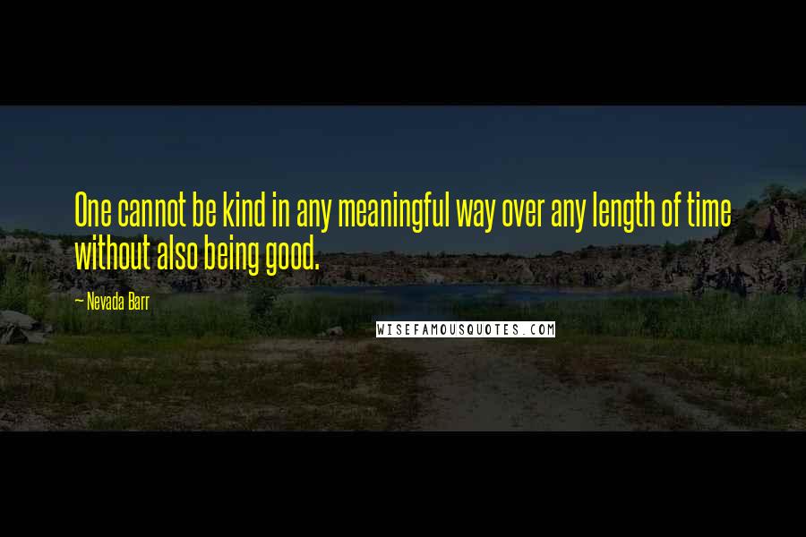 Nevada Barr quotes: One cannot be kind in any meaningful way over any length of time without also being good.