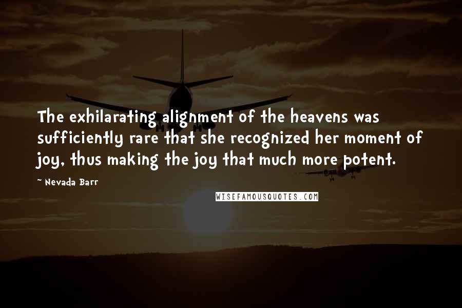 Nevada Barr quotes: The exhilarating alignment of the heavens was sufficiently rare that she recognized her moment of joy, thus making the joy that much more potent.