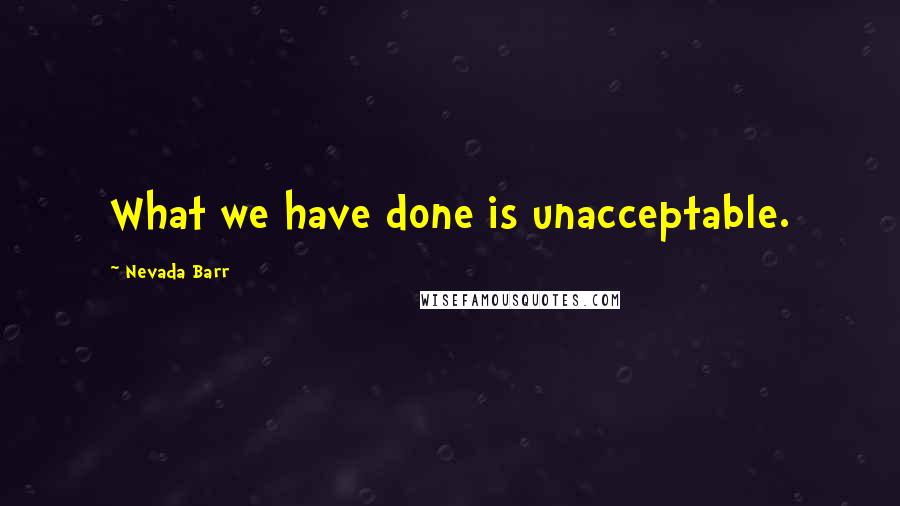 Nevada Barr quotes: What we have done is unacceptable.