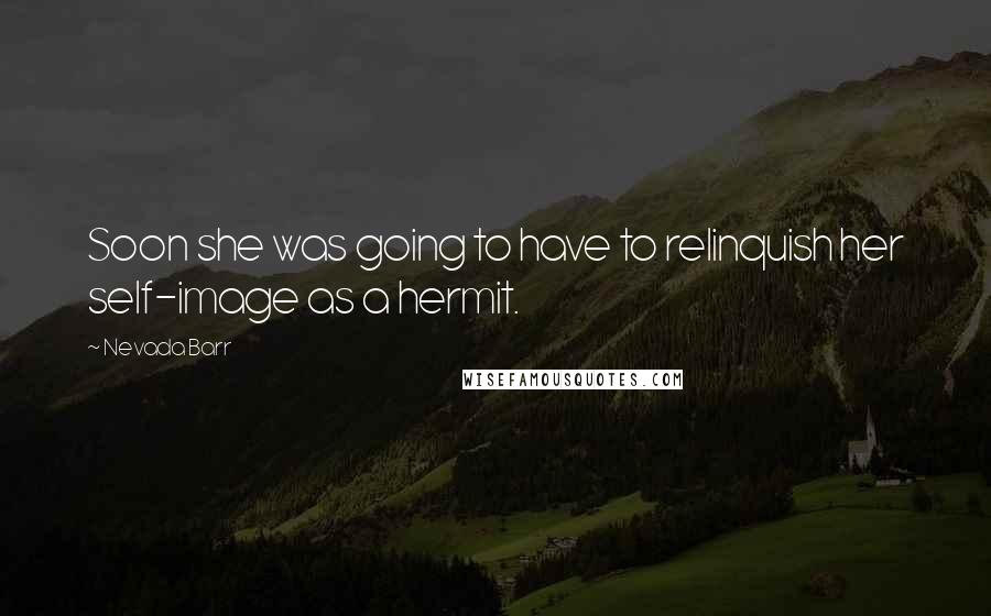 Nevada Barr quotes: Soon she was going to have to relinquish her self-image as a hermit.