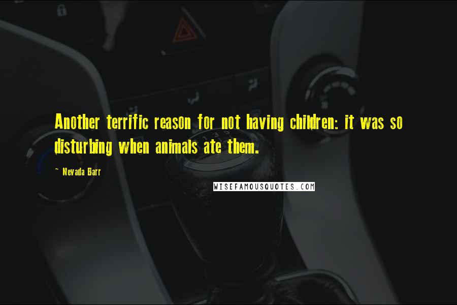 Nevada Barr quotes: Another terrific reason for not having children: it was so disturbing when animals ate them.