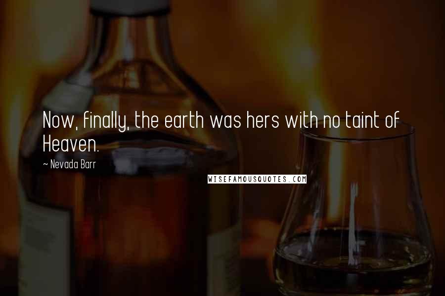 Nevada Barr quotes: Now, finally, the earth was hers with no taint of Heaven.