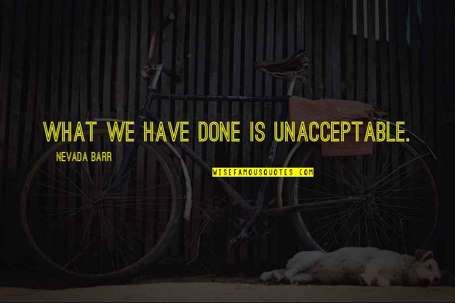 Nevada Barr Quotes By Nevada Barr: What we have done is unacceptable. Nevada Barr Quotes By Nevada Barr: What we have done is unacceptable.