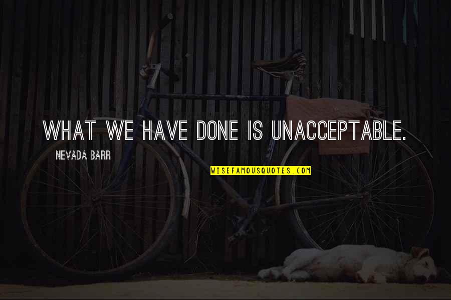 Nevada's Quotes By Nevada Barr: What we have done is unacceptable. Nevada's Quotes By Nevada Barr: What we have done is unacceptable.