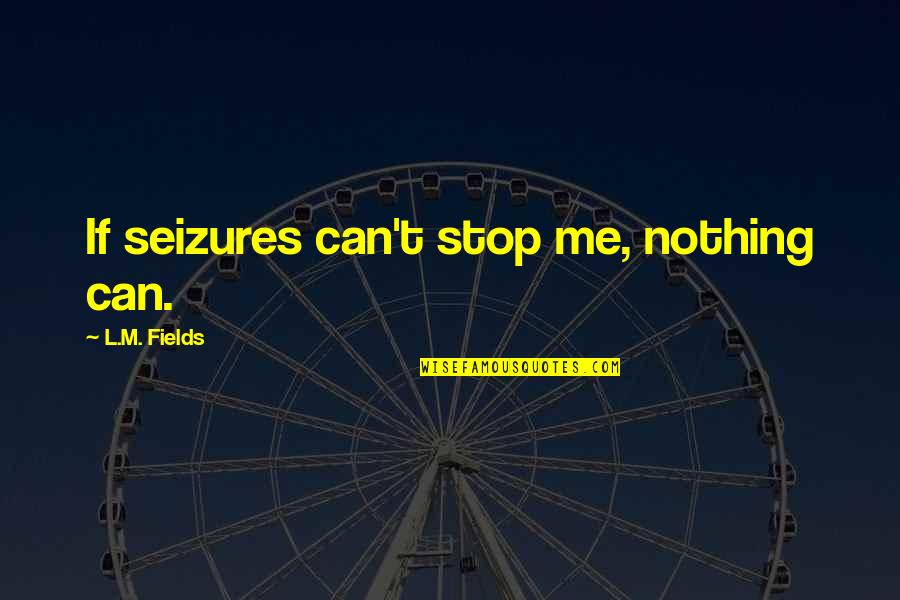 Nevaeh Buchanan Quotes By L.M. Fields: If seizures can't stop me, nothing can. Nevaeh Buchanan Quotes By L.M. Fields: If seizures can't stop me, nothing can.