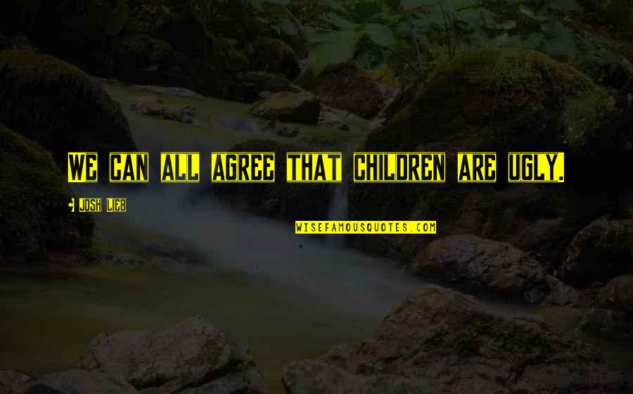 Nevaljala Vuk Quotes By Josh Lieb: We can all agree that children are ugly. Nevaljala Vuk Quotes By Josh Lieb: We can all agree that children are ugly.