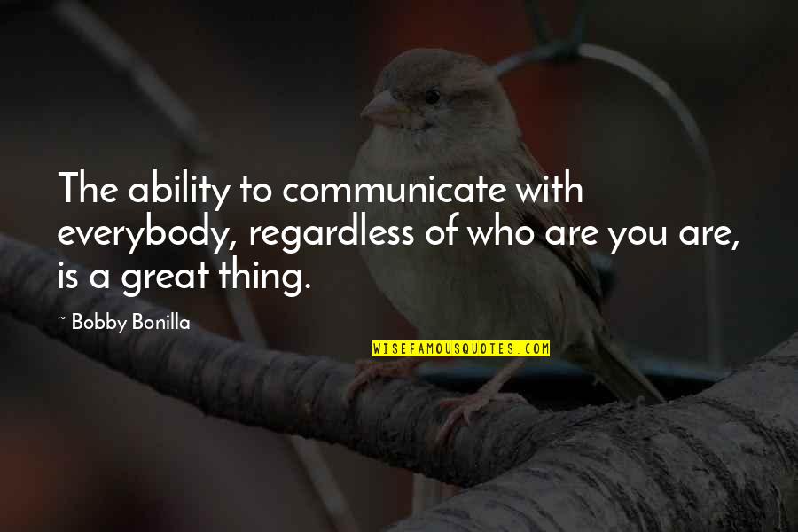 Nevarez Quotes By Bobby Bonilla: The ability to communicate with everybody, regardless of Nevarez Quotes By Bobby Bonilla: The ability to communicate with everybody, regardless of