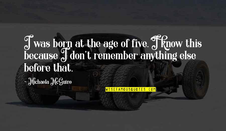 Nevaris Quotes By Michaela McGuire: I was born at the age of five. Nevaris Quotes By Michaela McGuire: I was born at the age of five.