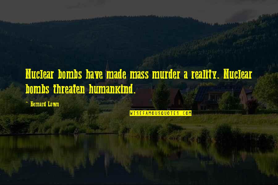 Nevart Hamamjian Quotes By Bernard Lown: Nuclear bombs have made mass murder a reality.