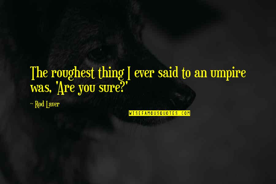 Nevart Hamamjian Quotes By Rod Laver: The roughest thing I ever said to an